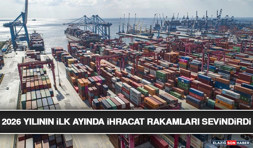 2026 Yılının İlk Ayında İhracat Rakamları Sevindirdi