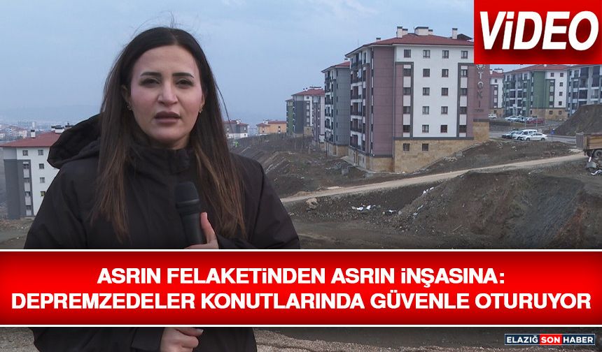 Asrın Felaketinden Asrın İnşasına: Depremzedeler Konutlarında Güvenle Oturuyor