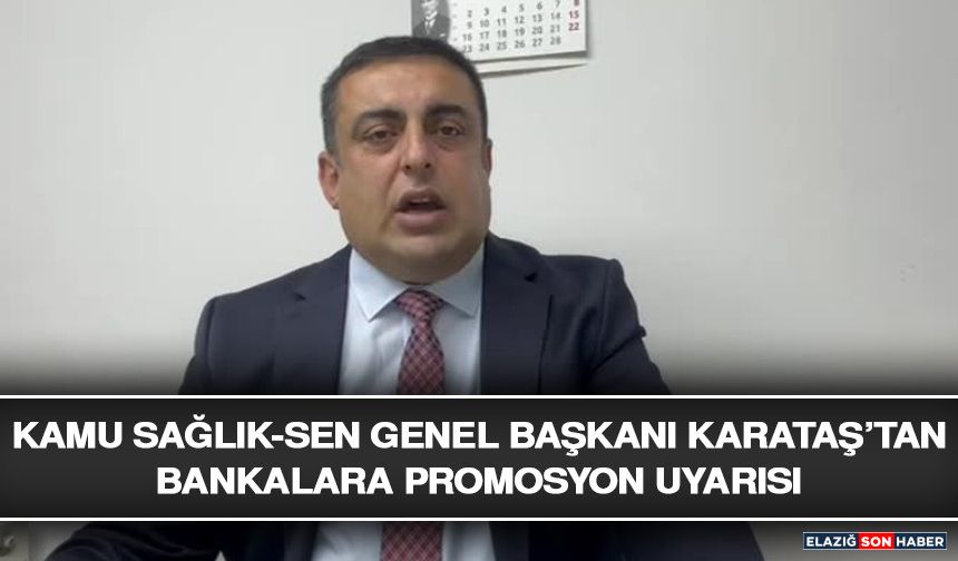 Kamu Sağlık-Sen Genel Başkanı Karataş’tan Bankalara Promosyon Uyarısı