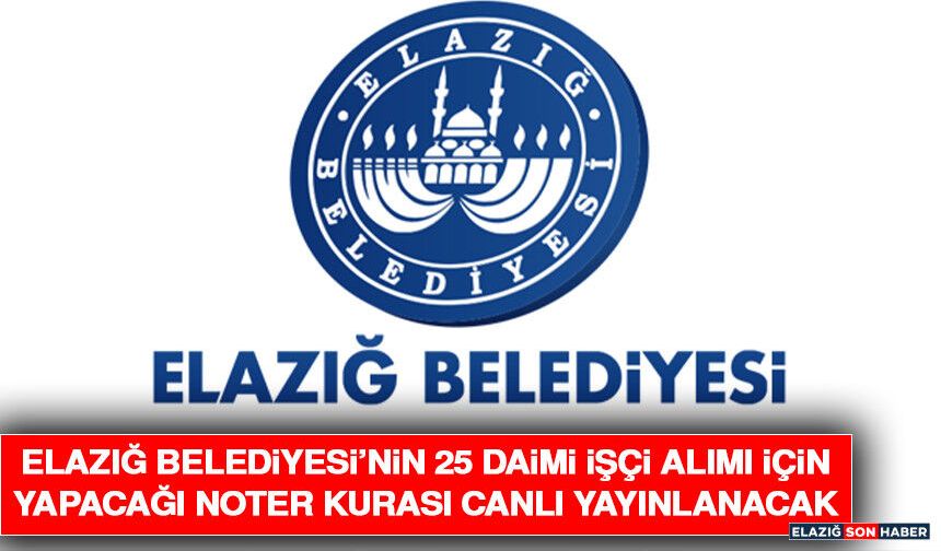 Elazığ Belediyesi’nin 25 Daimi İşçi Alımı İçin Yapacağı Noter Kurası Canlı Yayınlanacak