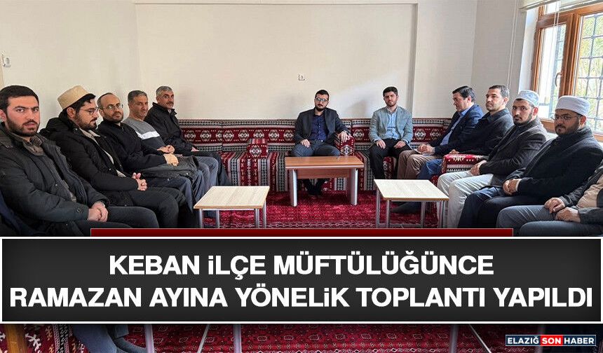 Keban İlçe Müftülüğünce Ramazan Ayına Yönelik Toplantı Yapıldı