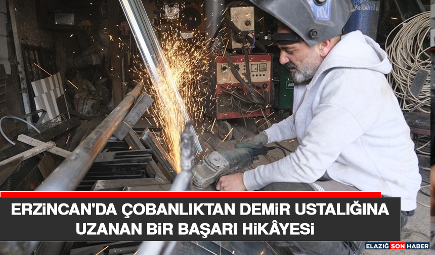 Erzincan'da Çobanlıktan Demir Ustalığına Uzanan Bir Başarı Hikâyesi