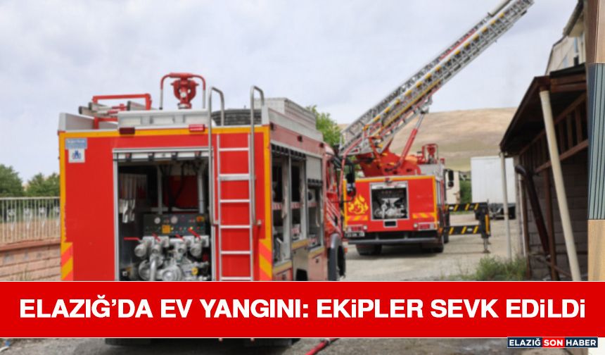 Elazığ’da Ev Yangını: Ekipler Sevk Edildi