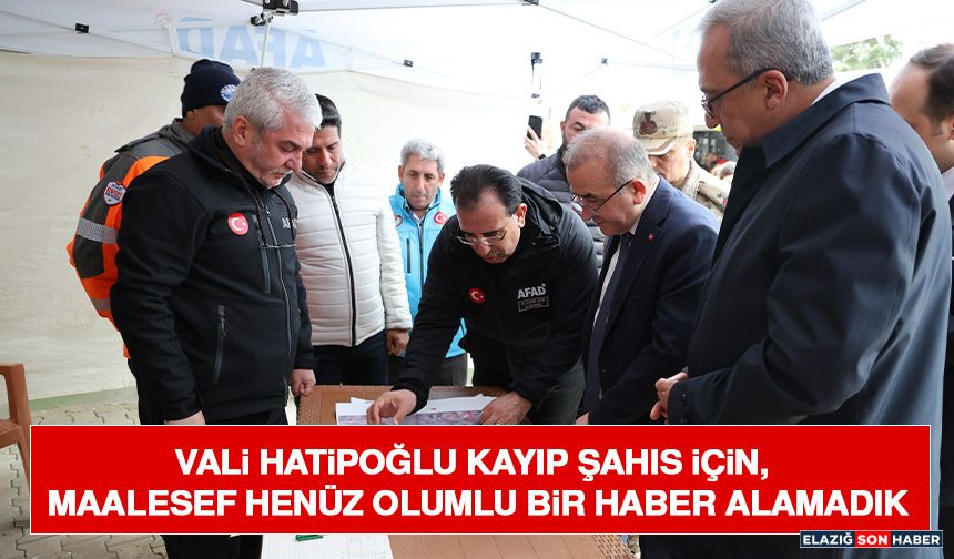 Vali Hatipoğlu Kayıp Şahıs İçin, Maalesef Henüz Olumlu Bir Haber Alamadık