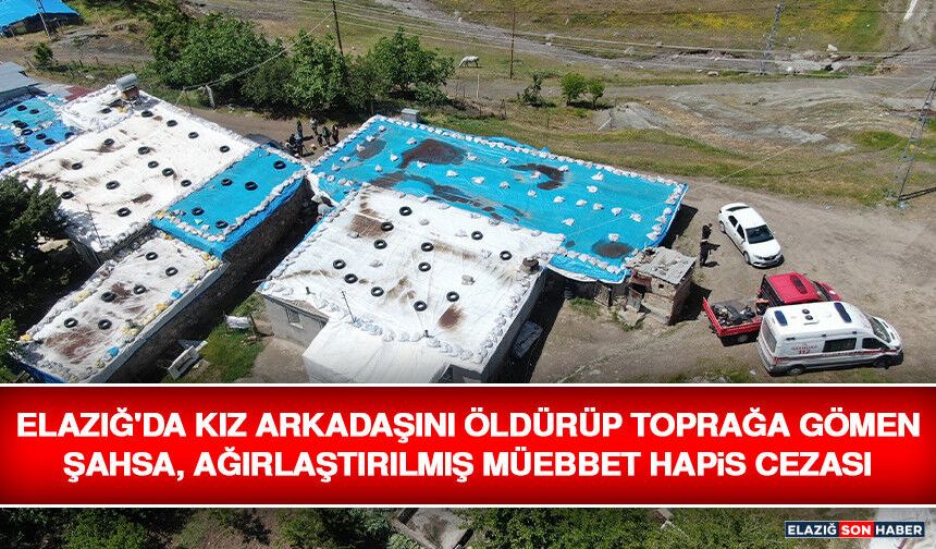 Elazığ'da Kız Arkadaşını Öldürüp Toprağa Gömen Şahsa, Ağırlaştırılmış Müebbet Hapis Cezası