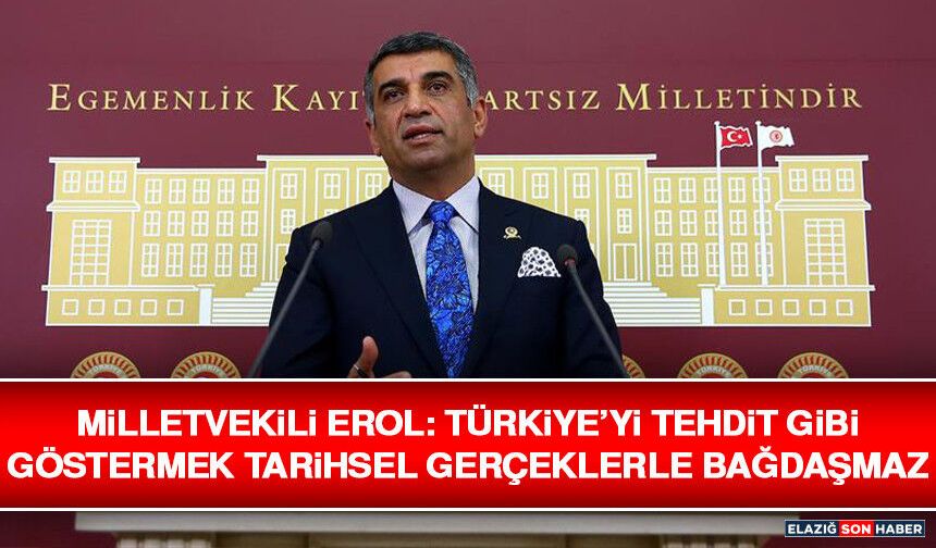 Milletvekili Erol: Türkiye’yi Tehdit Gibi Göstermek Tarihsel Gerçeklerle Bağdaşmaz