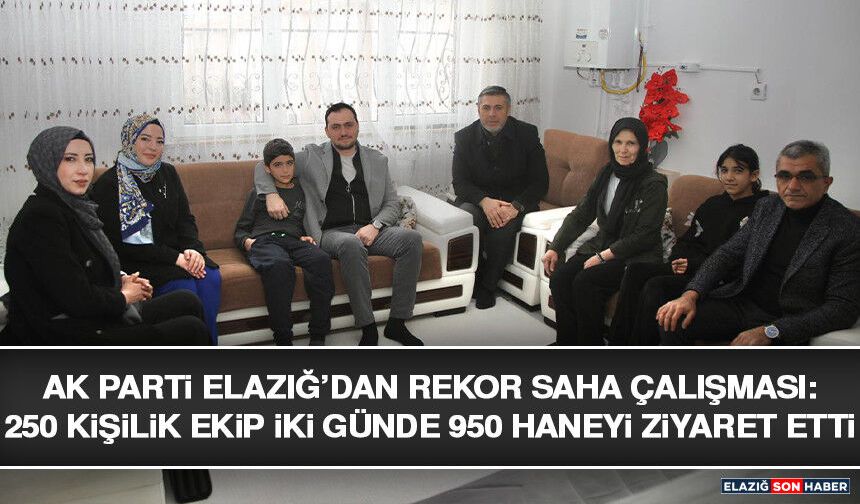 AK Parti Elazığ’dan Rekor Saha Çalışması: 250 Kişilik Ekip İki Günde 950 Haneyi Ziyaret Etti