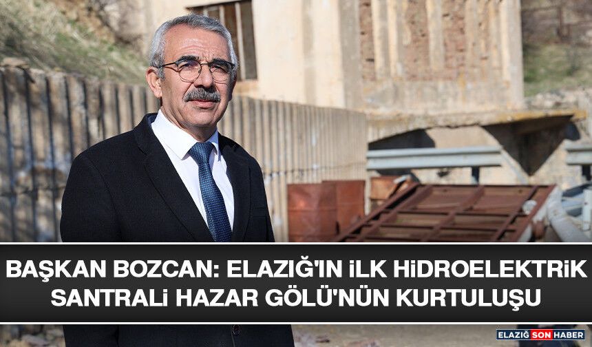Başkan Bozcan: Elazığ'ın İlk Hidroelektrik Santrali Hazar Gölü'nün Kurtuluşu Olabilir