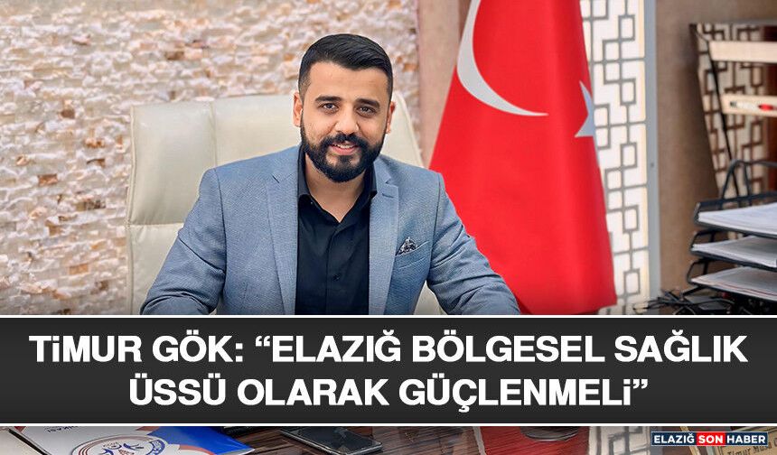 Timur Gök: “Elazığ Bölgesel Sağlık Üssü Olarak Güçlenmeli”
