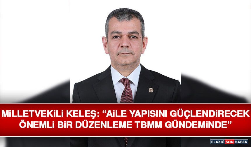 Milletvekili Keleş: “Aile Yapısını Güçlendirecek Önemli Bir Düzenleme TBMM Gündeminde”