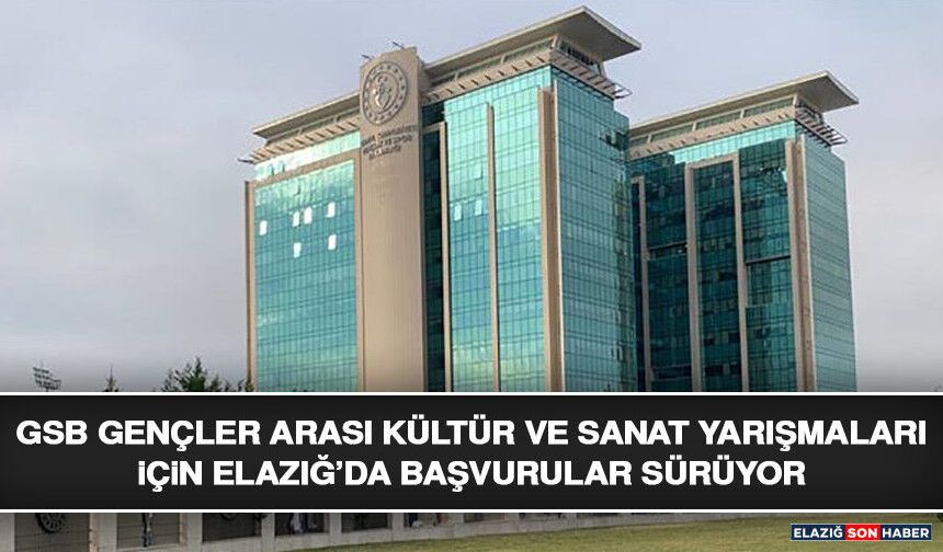 GSB Gençler Arası Kültür ve Sanat Yarışmaları İçin Elazığ’da Başvurular Sürüyor