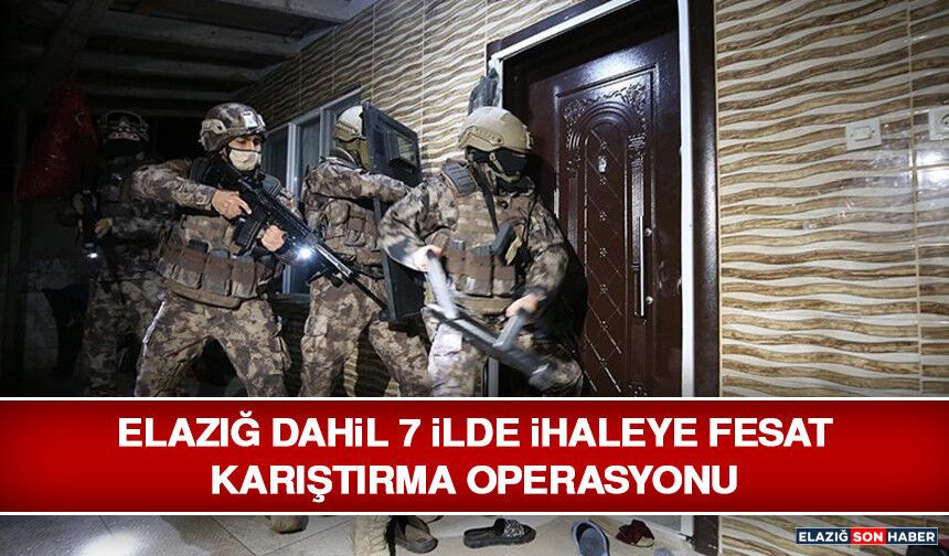 Elazığ Dahil 7 İlde İhaleye Fesat Karıştırma Operasyonu