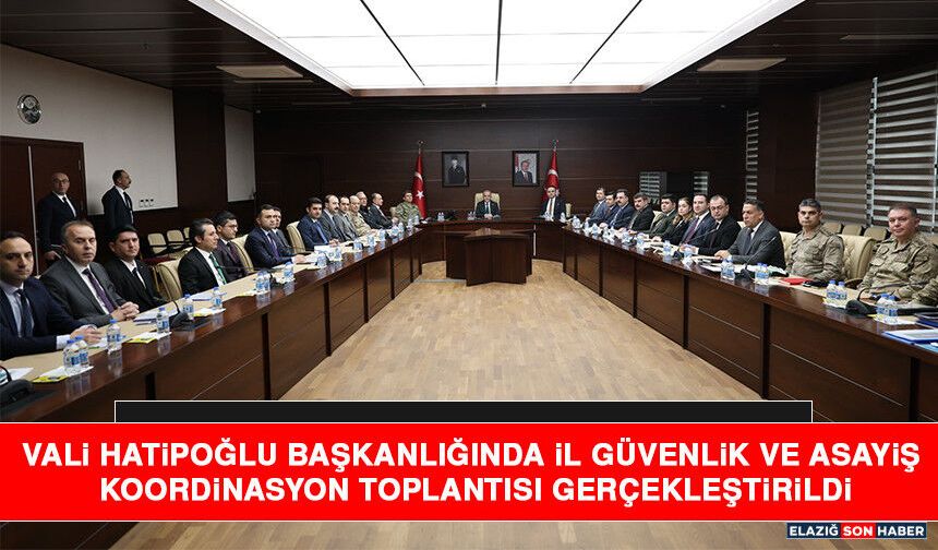 Vali Hatipoğlu Başkanlığında İl Güvenlik ve Asayiş Koordinasyon Toplantısı Gerçekleştirildi