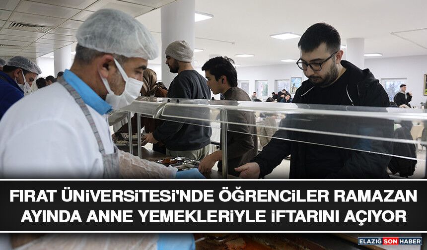 Fırat Üniversitesi'nde Öğrenciler Ramazan Ayında Anne Yemekleriyle İftarını Açıyor