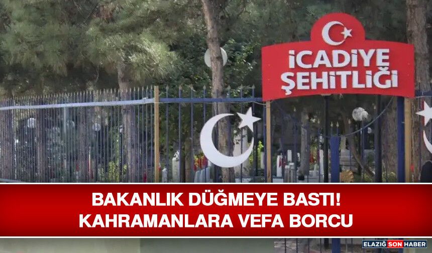 Bakanlık Düğmeye Bastı! Kahramanlara Vefa Borcu