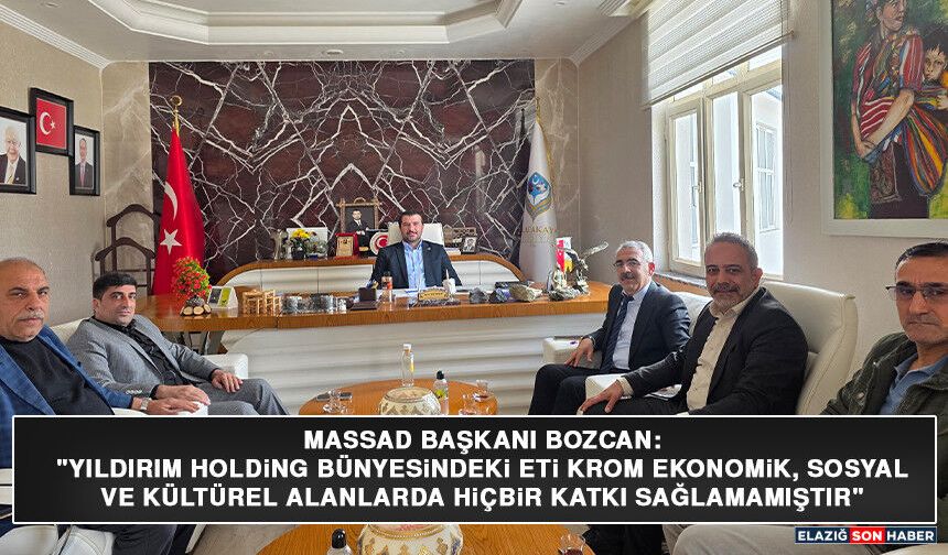 MASSAD Başkanı Bozcan: "Yıldırım Holding Bünyesindeki Eti Krom Ekonomik, Sosyal Ve Kültürel Alanlarda Hiçbir Katkı Sağla