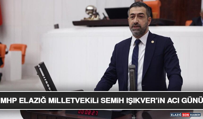 MHP Elazığ Milletvekili Semih Işıkver’in Acı Günü