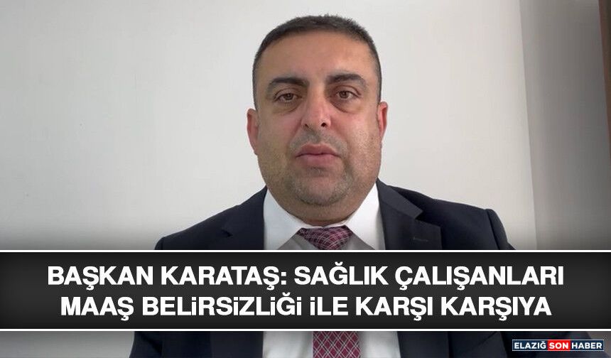 Başkan Karataş: Sağlık Çalışanları Maaş Belirsizliği İle Karşı Karşıya