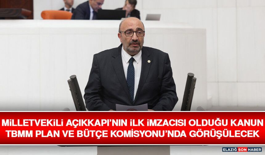 Milletvekili Açıkkapı’nın İlk İmzacısı Olduğu Kanun TBMM Plan ve Bütçe Komisyonu’nda Görüşülecek