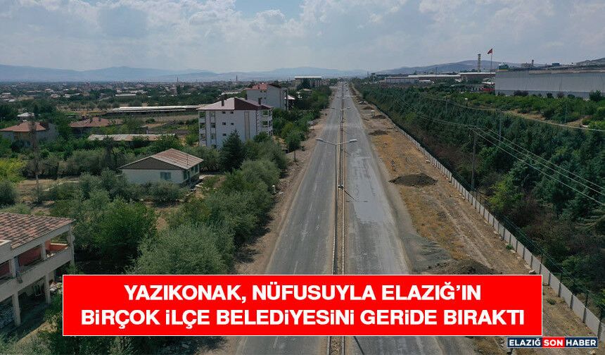 Yazıkonak, Nüfusuyla Elazığ’ın Birçok İlçe Belediyesini Geride Bıraktı