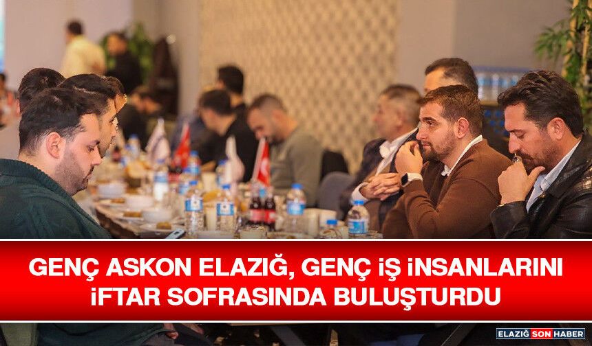 Genç ASKON Elazığ, Genç İş İnsanlarını İftar Sofrasında Buluşturdu