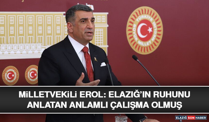 Milletvekili Erol: Elazığ’ın Ruhunu Anlatan Anlamlı Çalışma Olmuş