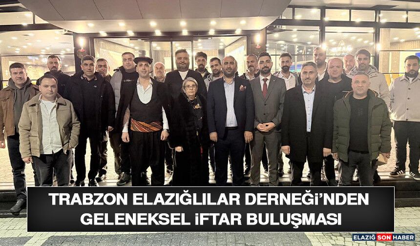 Trabzon Elazığlılar Derneği’nden Geleneksel İftar Buluşması