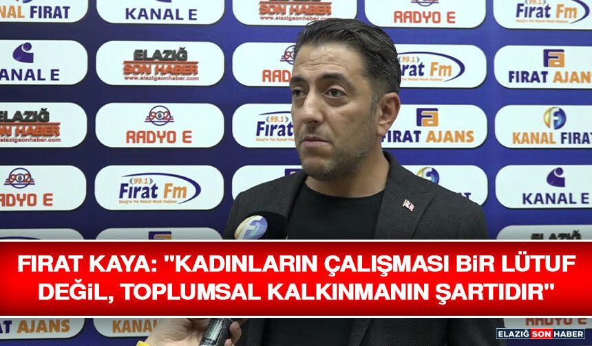 Fırat Kaya: "Kadınların Çalışması Bir Lütuf Değil, Toplumsal Kalkınmanın Şartıdır"