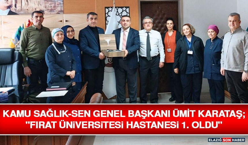 Kamu Sağlık-Sen Genel Başkanı Ümit Karataş; "Fırat Üniversitesi Hastanesi 1. Oldu"