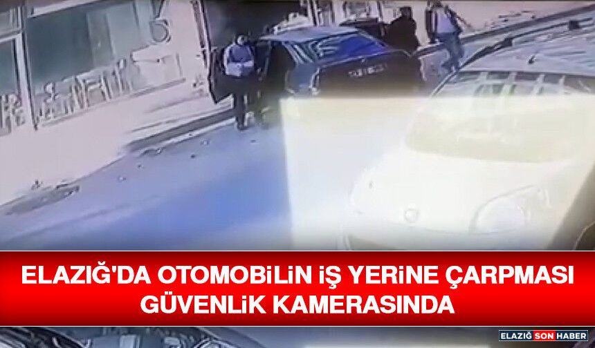 Elazığ'da Otomobilin İş Yerine Çarpması Güvenlik Kamerasında