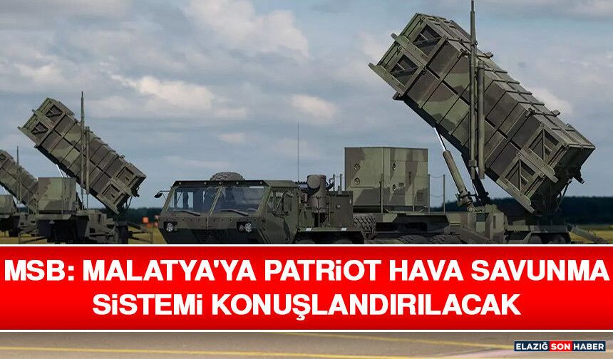 MSB: Malatya'ya Patriot Hava Savunma Sistemi Konuşlandırılacak