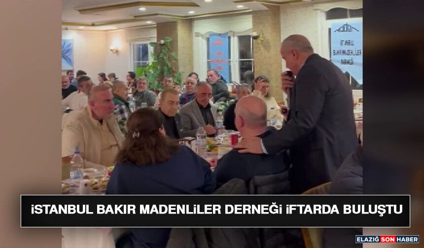 İstanbul Bakır Madenliler Derneği İftarda Buluştu