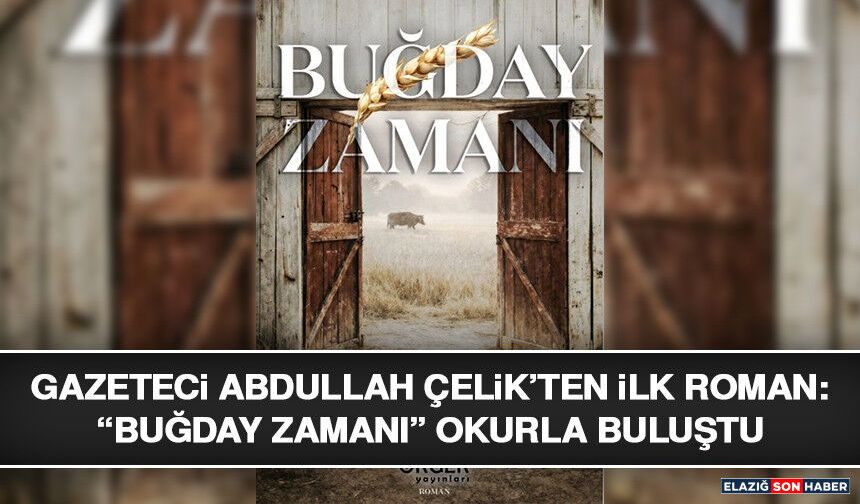 Gazeteci Abdullah Çelik’ten İlk Roman: “Buğday Zamanı” Okurla Buluştu