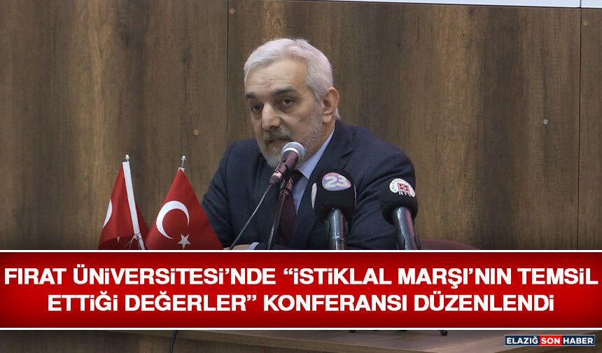 Fırat Üniversitesi’nde “İstiklal Marşı’nın Temsil Ettiği Değerler” Konferansı Düzenlendi