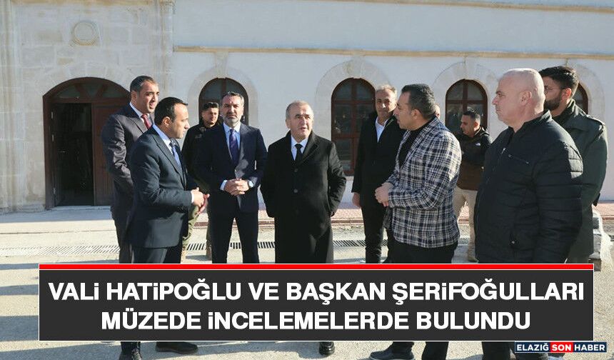 Vali Hatipoğlu ve Başkan Şerifoğulları Müzede İncelemelerde Bulundu