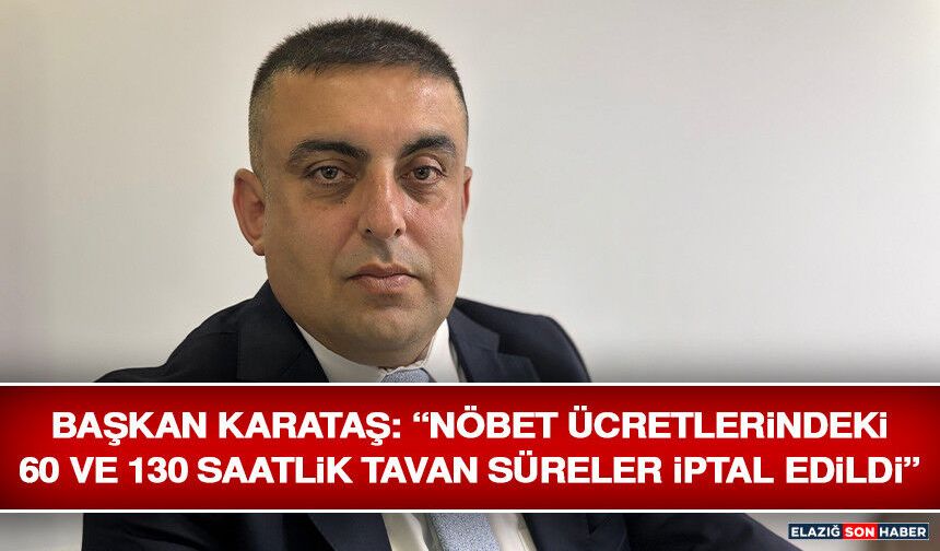 Başkan Karataş: “Nöbet Ücretlerindeki 60 ve 130 Saatlik Tavan Süreler İptal Edildi”