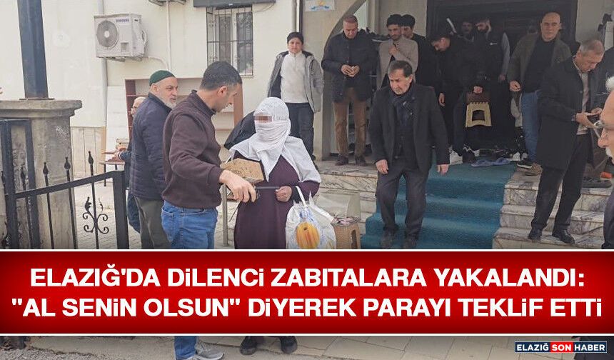 Elazığ'da Dilenci Zabıtalara Yakalandı: "Al Senin Olsun" Diyerek Parayı Teklif Etti