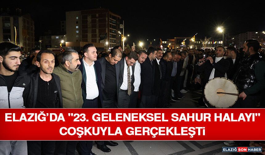 Elazığ’da "23. Geleneksel Sahur Halayı" Coşkuyla Gerçekleşti