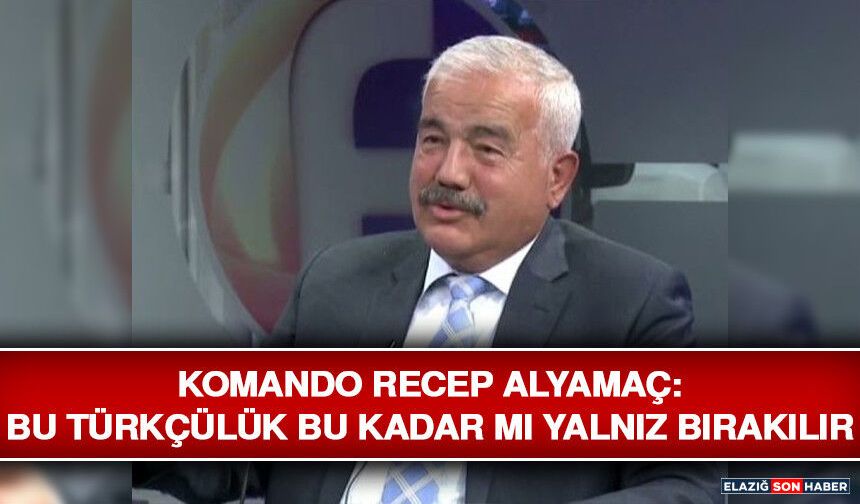 Komando Recep Alyamaç: Bu Türkçülük Bu Kadar Mı Yalnız Bırakılır