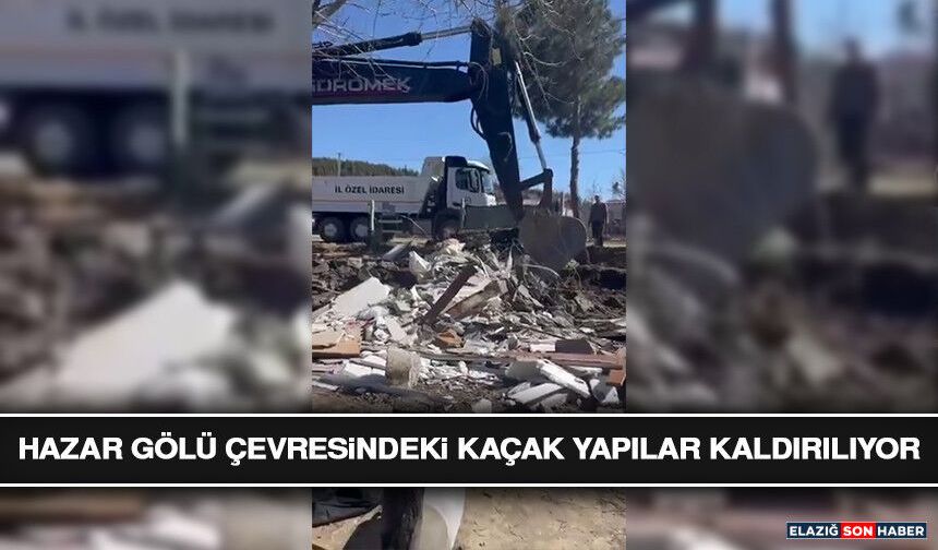Hazar Gölü Çevresindeki Kaçak Yapılar Kaldırılıyor