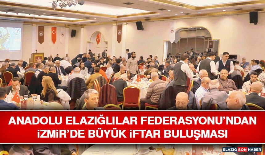 Anadolu Elazığlılar Federasyonu’ndan İzmir’de Büyük İftar Buluşması