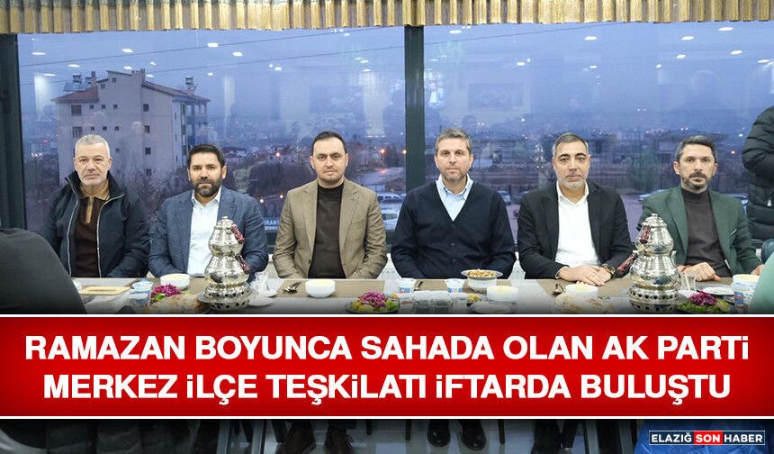 Ramazan Boyunca Sahada Olan AK Parti Merkez İlçe Teşkilatı İftarda Buluştu