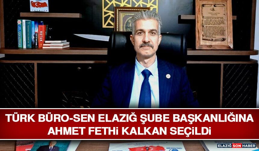 Türk Büro-Sen Elazığ Şube Başkanlığına Ahmet Fethi Kalkan Seçildi