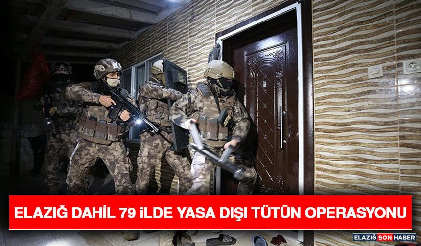 Elazığ Dahil 79 İlde Yasa Dışı Tütün Operasyonu
