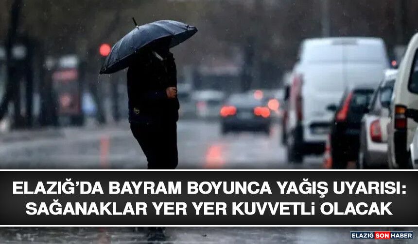 Elazığ’da Bayram Boyunca Yağış Uyarısı: Sağanaklar Yer Yer Kuvvetli Olacak