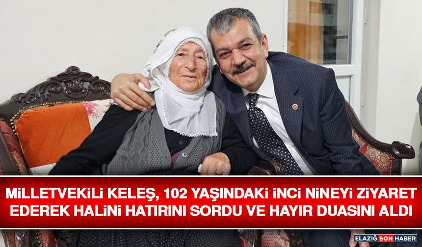 Milletvekili Keleş, 102 Yaşındaki İnci Nineyi Ziyaret Ederek Halini Hatırını Sordu ve Hayır Duasını Aldı
