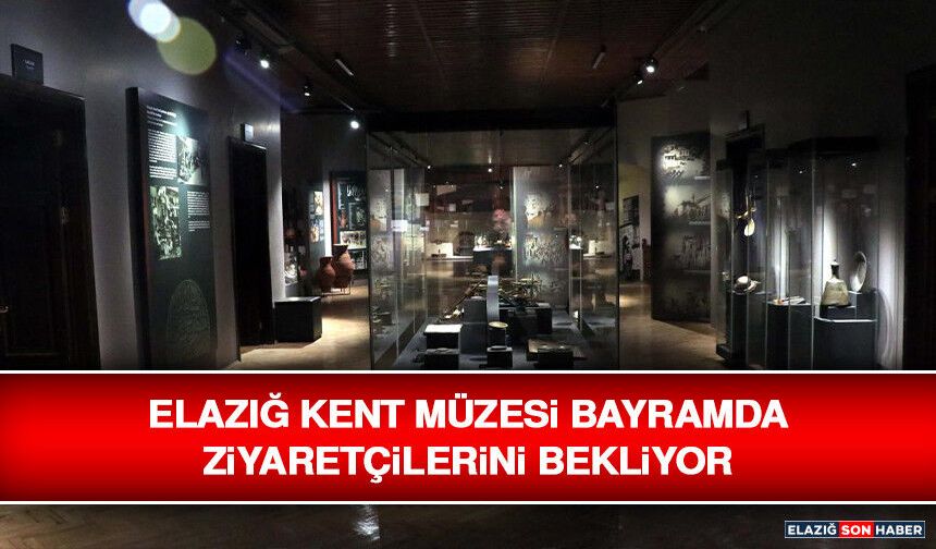 Elazığ Kent Müzesi Bayramda Ziyaretçilerini Bekliyor