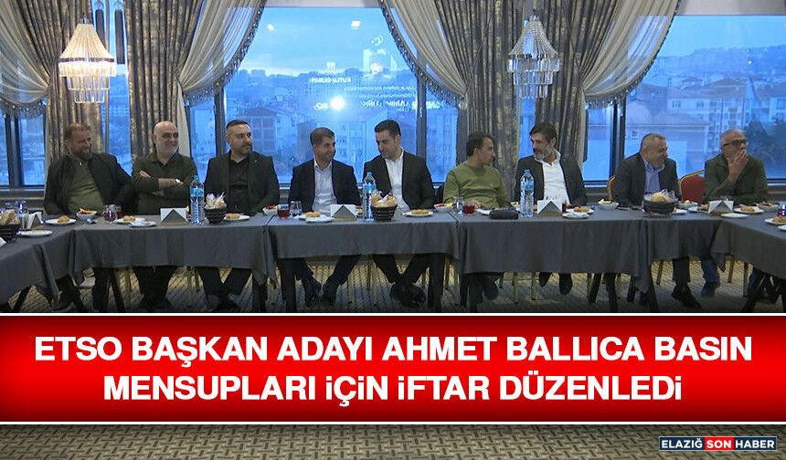 ETSO Başkan Adayı Ahmet Ballıca Basın Mensupları İçin İftar Düzenledi
