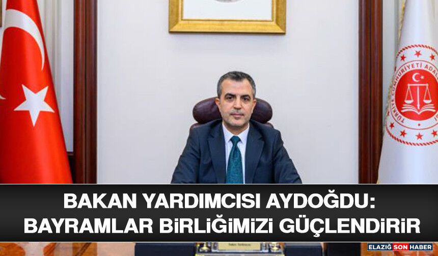 Bakan Yardımcısı Aydoğdu: Bayramlar Birliğimizi Güçlendirir
