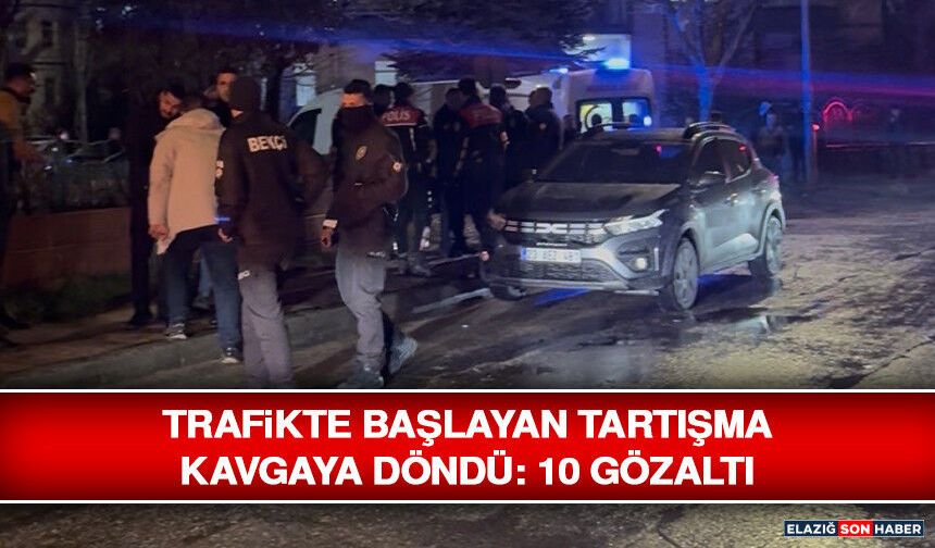 Trafikte Başlayan Tartışma Kavgaya Döndü: 10 Gözaltı